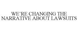 WE'RE CHANGING THE NARRATIVE ABOUT LAWSUITS trademark