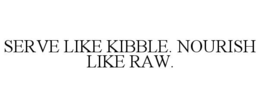 SERVE LIKE KIBBLE. NOURISH LIKE RAW. trademark