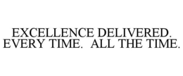 EXCELLENCE DELIVERED. EVERY TIME. ALL THE TIME. trademark