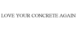 LOVE YOUR CONCRETE AGAIN trademark
