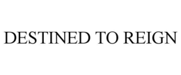 DESTINED TO REIGN trademark