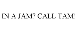 IN A JAM? CALL TAM! trademark