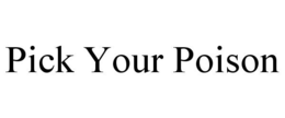 PICK YOUR POISON trademark