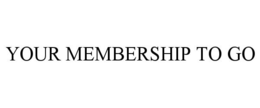 YOUR MEMBERSHIP TO GO trademark