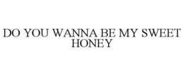 DO YOU WANNA BE MY SWEET HONEY trademark