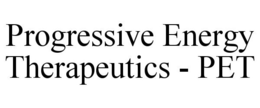PROGRESSIVE ENERGY THERAPEUTICS - PET trademark
