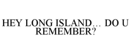 HEY LONG ISLAND... DO U REMEMBER? trademark