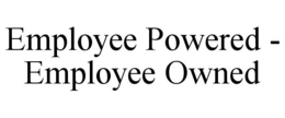 EMPLOYEE POWERED - EMPLOYEE OWNED trademark