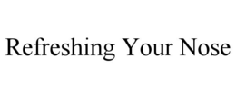 REFRESHING YOUR NOSE trademark