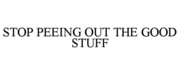 STOP PEEING OUT THE GOOD STUFF trademark