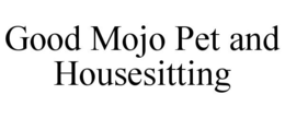 GOOD MOJO PET AND HOUSESITTING trademark