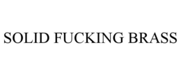 SOLID FUCKING BRASS trademark