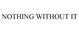 NOTHING WITHOUT IT trademark