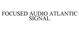 FOCUSED AUDIO ATLANTIC SIGNAL trademark