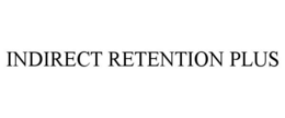 INDIRECT RETENTION PLUS trademark