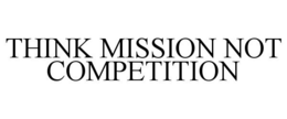 THINK MISSION NOT COMPETITION trademark