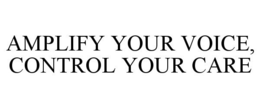 AMPLIFY YOUR VOICE, CONTROL YOUR CARE trademark