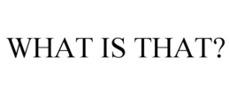 WHAT IS THAT? trademark