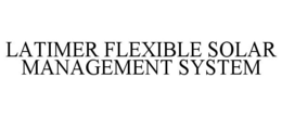 LATIMER FLEXIBLE SOLAR MANAGEMENT SYSTEM trademark