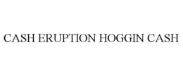 CASH ERUPTION HOGGIN CASH trademark