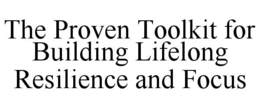 THE PROVEN TOOLKIT FOR BUILDING LIFELONG RESILIENCE AND FOCUS trademark