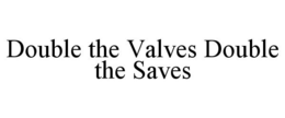 DOUBLE THE VALVES DOUBLE THE SAVES trademark