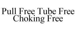 PULL FREE TUBE FREE CHOKING FREE trademark