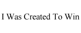 I WAS CREATED TO WIN trademark