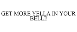 GET MORE YELLA IN YOUR BELLI! trademark