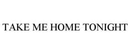 TAKE ME HOME TONIGHT trademark