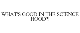 WHAT'S GOOD IN THE SCIENCE HOOD?! trademark