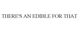 THERE'S AN EDIBLE FOR THAT trademark
