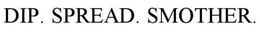 DIP. SPREAD. SMOTHER. trademark