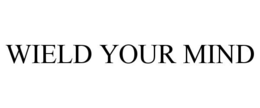 WIELD YOUR MIND trademark