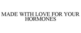 MADE WITH LOVE FOR YOUR HORMONES trademark