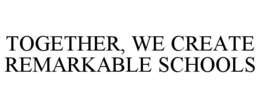 TOGETHER, WE CREATE REMARKABLE SCHOOLS trademark