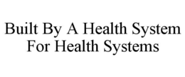 BUILT BY A HEALTH SYSTEM FOR HEALTH SYSTEMS trademark