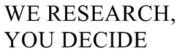 WE RESEARCH, YOU DECIDE trademark