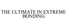 THE ULTIMATE IN EXTREME BONDING trademark