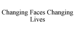 CHANGING FACES CHANGING LIVES trademark