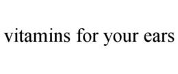VITAMINS FOR YOUR EARS trademark