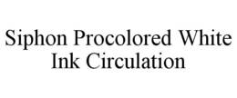 SIPHON PROCOLORED WHITE INK CIRCULATION trademark