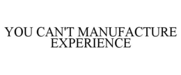 YOU CAN'T MANUFACTURE EXPERIENCE trademark
