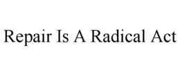 REPAIR IS A RADICAL ACT trademark