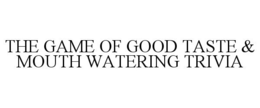THE GAME OF GOOD TASTE & MOUTH WATERING TRIVIA trademark