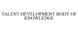TALENT DEVELOPMENT BODY OF KNOWLEDGE trademark