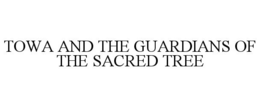 TOWA AND THE GUARDIANS OF THE SACRED TREE trademark