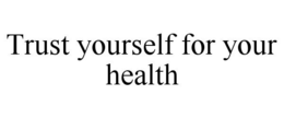 TRUST YOURSELF FOR YOUR HEALTH trademark