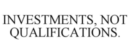 INVESTMENTS, NOT QUALIFICATIONS. trademark