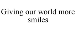 GIVING OUR WORLD MORE SMILES trademark